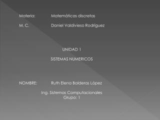 Materia: 	Matemáticas discretas M. C. 		Daniel Valdivieso Rodríguez UNIDAD 1 SISTEMAS NUMERICOS