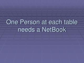 One Person at each table needs a NetBook