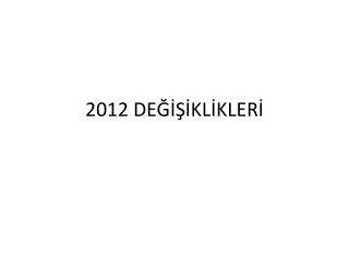 2012 DEĞİŞİKLİKLERİ