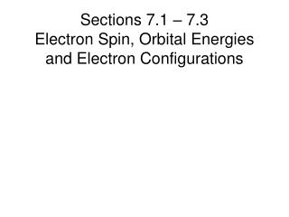 Sections 7.1 – 7.3 Electron Spin, Orbital Energies and Electron Configurations