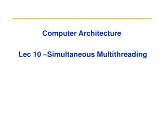 Computer Architecture Lec 10 –Simultaneous Multithreading