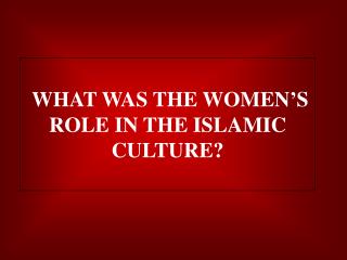WHAT WAS THE WOMEN’S ROLE IN THE ISLAMIC CULTURE?