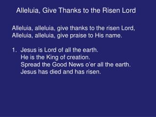 Alleluia, alleluia, give thanks to the risen Lord, Alleluia, alleluia, give praise to His name.