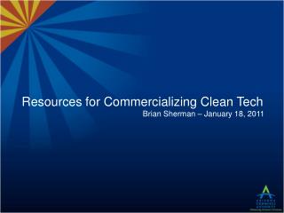 Resources for Commercializing Clean Tech Brian Sherman – January 18, 2011