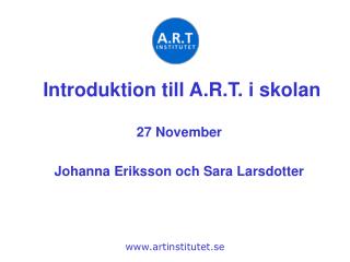 Introduktion till A.R.T. i skolan 27 November Johanna Eriksson och Sara Larsdotter