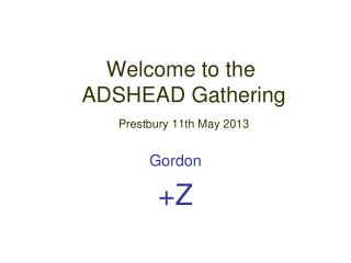 Welcome to the ADSHEAD Gathering Prestbury 11th May 2013