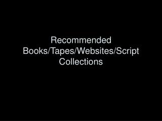 Recommended Books/Tapes/Websites/Script Collections