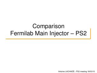 Comparison Fermilab Main Injector – PS2