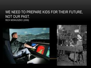 We need to prepare kids for their future, not our past. Rich Moniuszko (2009)