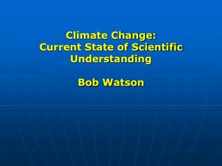 Climate Change: Current State of Scientific Understanding Bob Watson