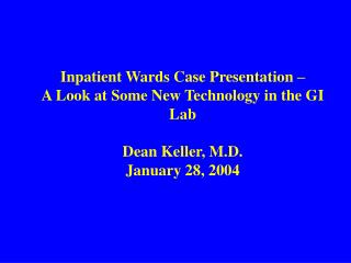 Inpatient Wards Case Presentation – A Look at Some New Technology in the GI Lab Dean Keller, M.D.
