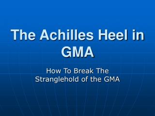 The Achilles Heel in GMA