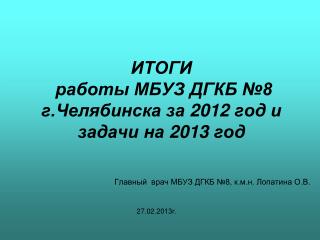 ИТОГИ работы МБУЗ ДГКБ №8 г.Челябинска за 2012 год и задачи на 2013 год