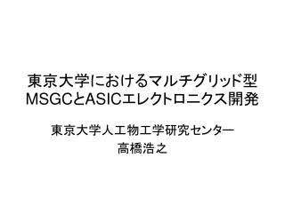 東京大学におけるマルチグリッド型 MSGC と ASIC エレクトロニクス開発