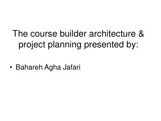 The course builder architecture &amp; project planning presented by: