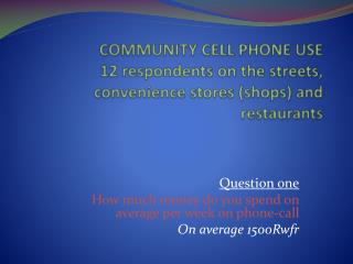 Question one How much money do you spend on average per week on phone-call On average 1500Rwfr