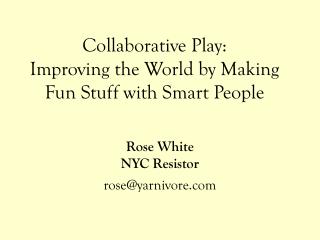 Collaborative Play: Improving the World by Making Fun Stuff with Smart People