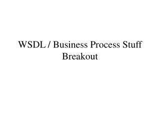 WSDL / Business Process Stuff Breakout