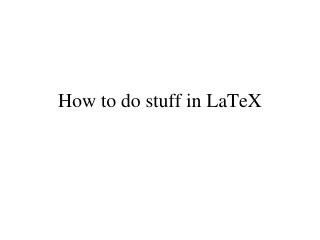 How to do stuff in LaTeX