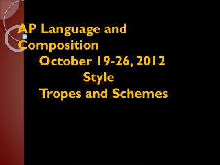 AP Language and Composition 	October 19-26, 2012 Style 	Tropes and Schemes