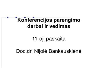 Konferencijos parengimo darbai ir vedimas 11-oji paskaita Doc.dr. Nijolė Bankauskienė