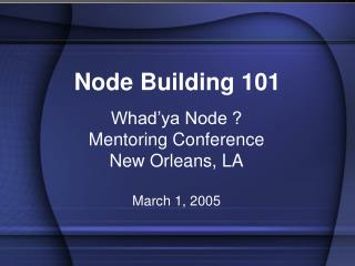 Whad’ya Node ? Mentoring Conference New Orleans, LA March 1, 2005