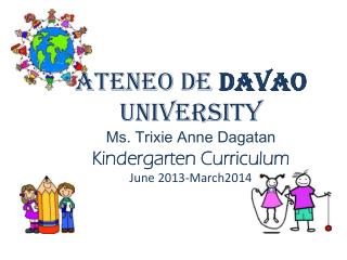 Ateneo de Davao University Ms. Trixie Anne Dagatan Kindergarten Curriculum June 2013-March2014