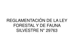 REGLAMENTACIÓN DE LA LEY FORESTAL Y DE FAUNA SILVESTRE N° 29763
