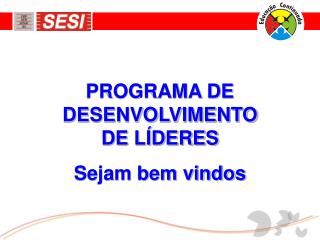 PROGRAMA DE DESENVOLVIMENTO DE LÍDERES Sejam bem vindos