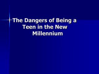 The Dangers of Being a 	Teen in the New 				Millennium