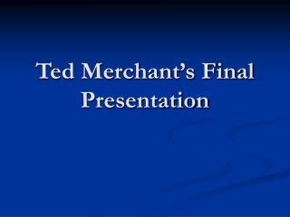 Ted Merchant’s Final Presentation