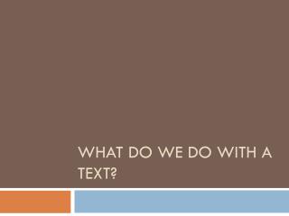 What do we do with a text?