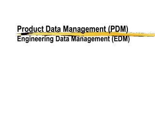 Product Data Management (PDM) Engineering Data Management (EDM)