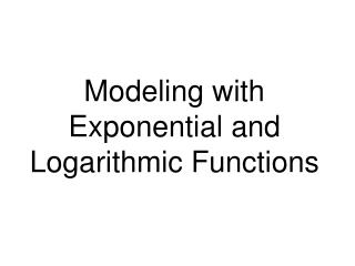 Modeling with Exponential and Logarithmic Functions