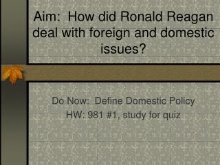 Aim: How did Ronald Reagan deal with foreign and domestic issues?