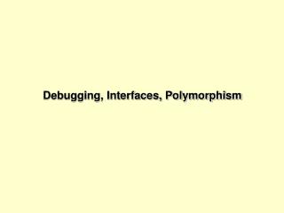 Debugging, Interfaces, Polymorphism