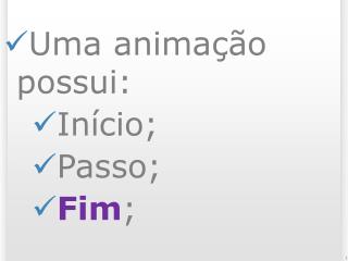 Uma animação possui: Início; Passo; Fim ;