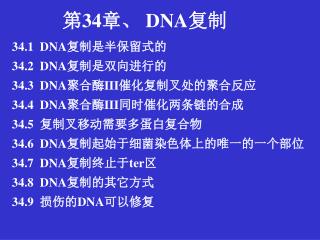 34.1 DNA 复制是半保留式的 34.2 DNA 复制是双向进行的 34.3 DNA 聚合酶 III 催化复制叉处的聚合反应 34.4 DNA 聚合酶 III 同时催化两条链的合成