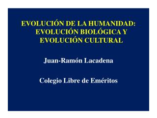 EVOLUCIÓN DE LA HUMANIDAD: EVOLUCIÓN BIOLÓGICA Y EVOLUCIÓN CULTURAL Juan-Ramón Lacadena