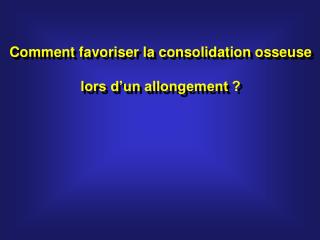 Comment favoriser la consolidation osseuse lors d’un allongement ?