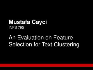Mustafa Cayci INFS 795 An Evaluation on Feature Selection for Text Clustering