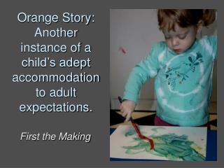 Orange Story: Another instance of a child’s adept accommodation to adult expectations.