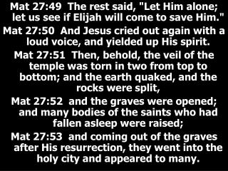 Mat 27:49 The rest said, &quot;Let Him alone; let us see if Elijah will come to save Him.&quot;