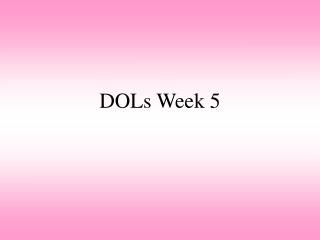 DOLs Week 5