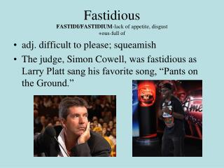 Fastidious FASTIDI/FASTIDIUM -lack of appetite, disgust +ous-full of