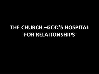 THE CHURCH –GOD’S HOSPITAL FOR RELATIONSHIPS