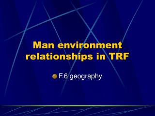 Man environment relationships in TRF