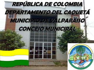 REPÚBLICA DE COLOMBIA DEPARTAMENTO DEL CAQUETÁ MUNICIPIO DE VALPARAISO CONCEJO MUNICIPAL