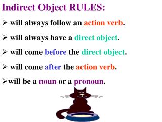 Indirect Object RULES: will always follow an action verb . will always have a direct object .