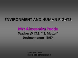 ENVIRONMENT AND HUMAN RIGHTS Mrs Alessandra Puddu Teacher @ I.T.S. “ E. Mattei”